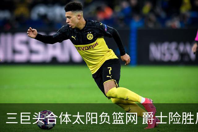 三巨头合体太阳负篮网 爵士险胜尼克斯止3连败