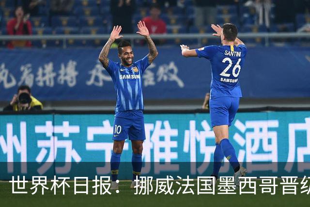 世界杯日报：挪威法国墨西哥晋级 巴西大将恐因伤退出