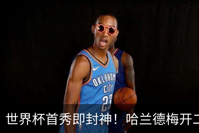 世界杯首秀即封神！哈兰德梅开二度+造乌龙改写历史