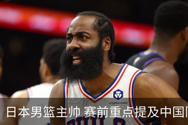 日本男篮主帅 赛前重点提及中国队一人，不是杨瀚森 也不是赵继伟！