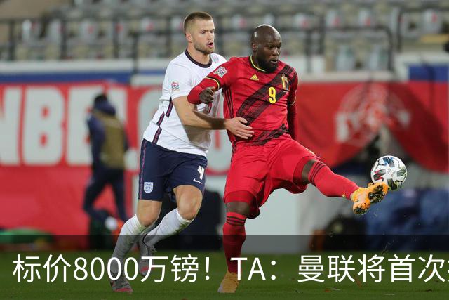 标价8000万镑！TA：曼联将首次报价M费，但不准备满足西汉姆要价