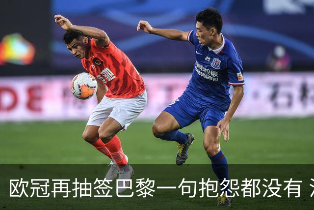 欧冠再抽签巴黎一句抱怨都没有 法媒：真耻辱！