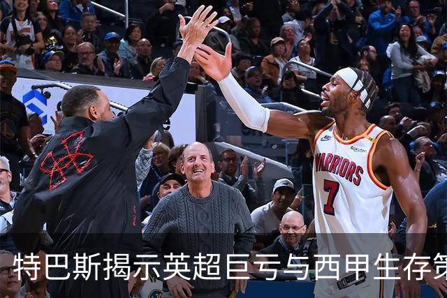 特巴斯揭示英超巨亏与西甲生存策略：曼城等豪门面临监管挑战！