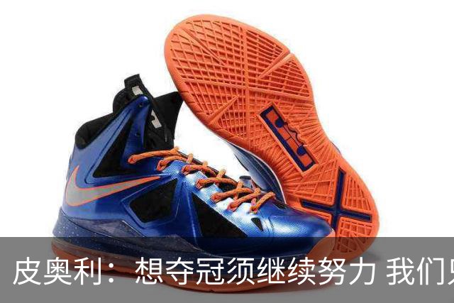 皮奥利：想夺冠须继续努力 我们只是赢下一场比赛