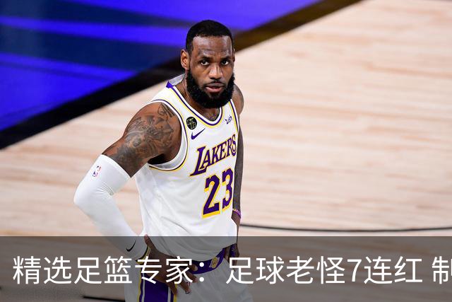 精选足篮专家：足球老怪7连红 制胜足彩6连红