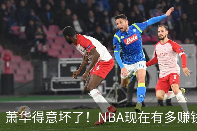 萧华得意坏了！NBA现在有多赚钱？上赛季营收116.8亿美刀！