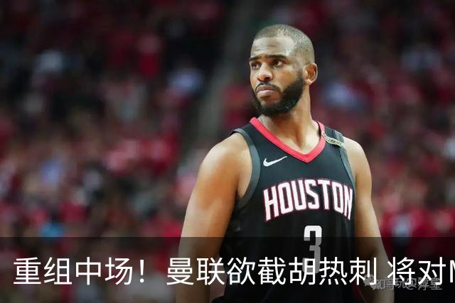 重组中场！曼联欲截胡热刺 将对M·费尔南德斯开高额报价
