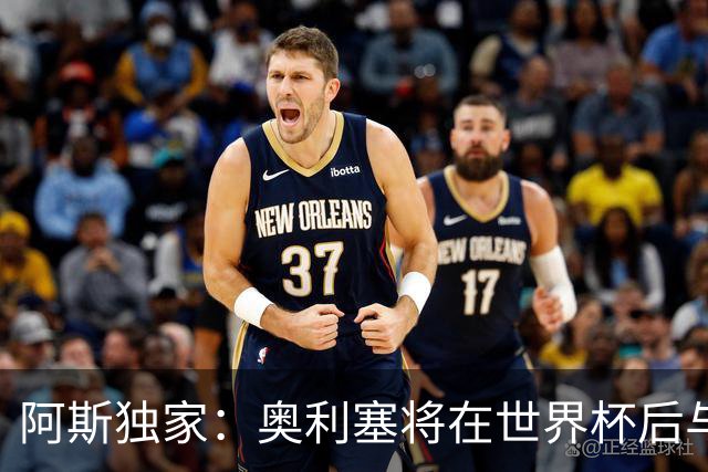 阿斯独家：奥利塞将在世界杯后与拜仁会面，皇马、巴黎等多队有意