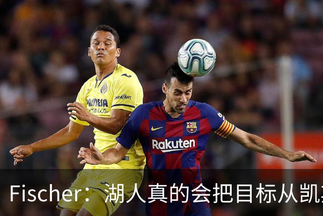 Fischer：湖人真的会把目标从凯斯勒转向杜伦吗 后者其实更难挖走